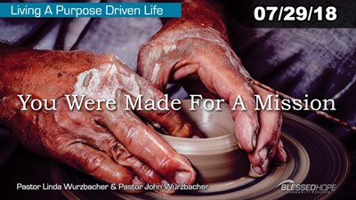 07.29.18 “Living A Purpose Driven Life: You Were Made for a Mission” - Pastors Lin & John Wurzbacher