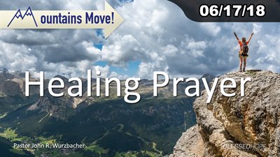 06.17.18 - “Mountains Move: Healing Prayer” - Pastor John Wurzbacher